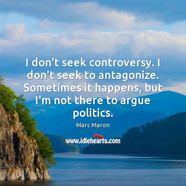 I don’t seek controversy. I don’t seek to antagonize. Sometimes it happens, Marc Maron Picture Quote