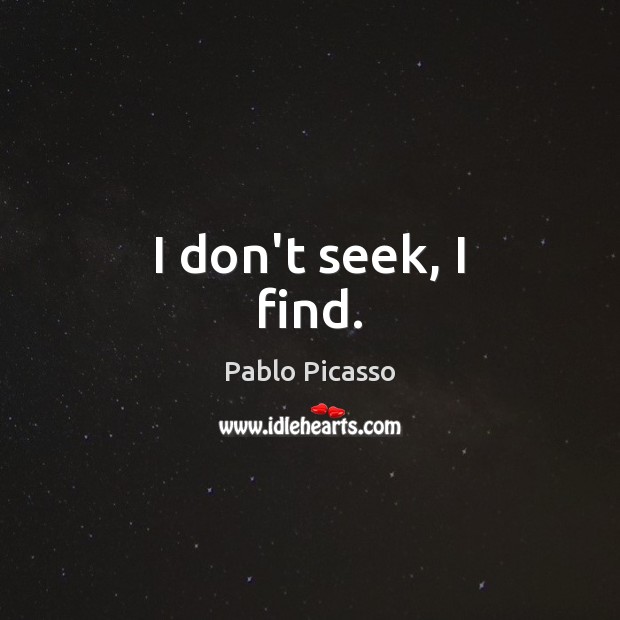 I don’t seek, I find. Pablo Picasso Picture Quote