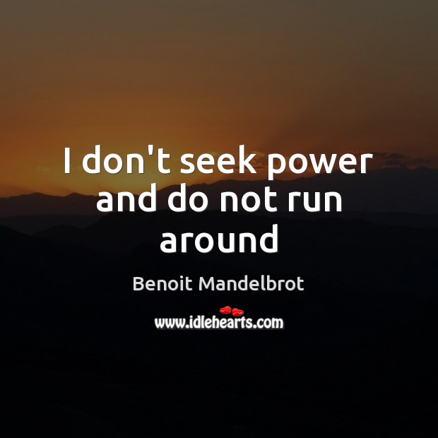 I don’t seek power and do not run around Image