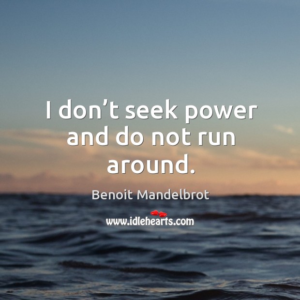 I don’t seek power and do not run around. Benoit Mandelbrot Picture Quote