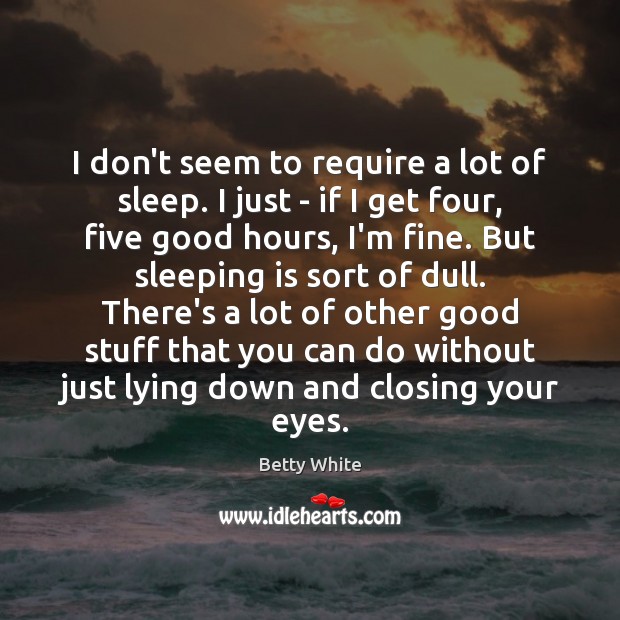 I don’t seem to require a lot of sleep. I just – Betty White Picture Quote