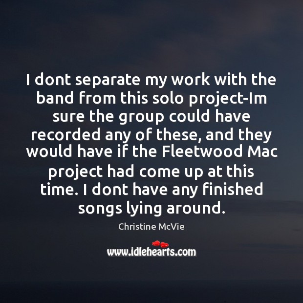 I dont separate my work with the band from this solo project-Im Christine McVie Picture Quote