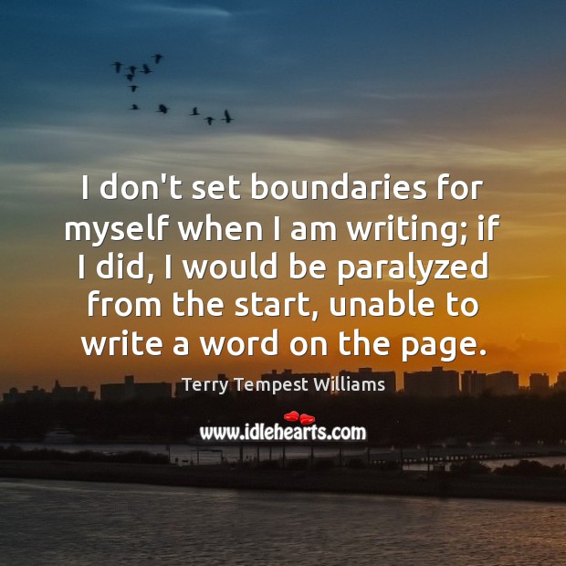 I don’t set boundaries for myself when I am writing; if I Terry Tempest Williams Picture Quote