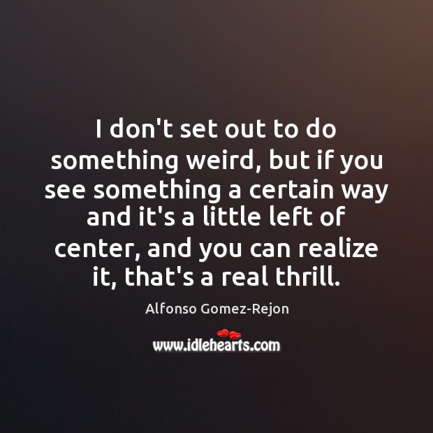 I don’t set out to do something weird, but if you see Realize Quotes Image
