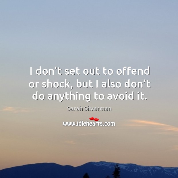 I don’t set out to offend or shock, but I also don’t do anything to avoid d it. Sarah Silverman Picture Quote