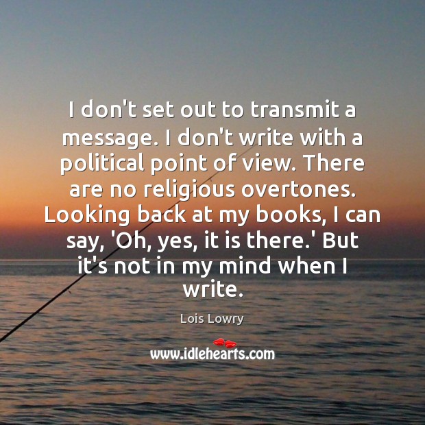 I don’t set out to transmit a message. I don’t write with Lois Lowry Picture Quote