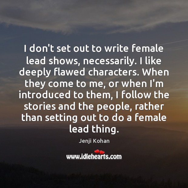 I don’t set out to write female lead shows, necessarily. I like Jenji Kohan Picture Quote
