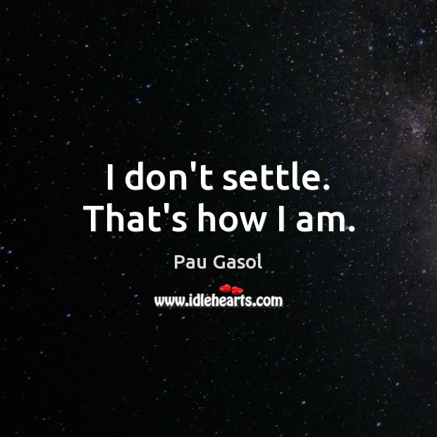 I don’t settle. That’s how I am. Pau Gasol Picture Quote