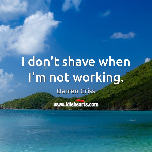 I don’t shave when I’m not working. Image