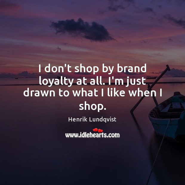 I don’t shop by brand loyalty at all. I’m just drawn to what I like when I shop. Henrik Lundqvist Picture Quote