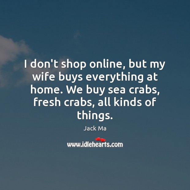 I don’t shop online, but my wife buys everything at home. We Jack Ma Picture Quote