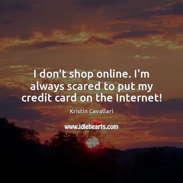 I don’t shop online. I’m always scared to put my credit card on the Internet! Kristin Cavallari Picture Quote