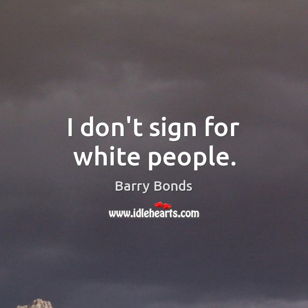 I don’t sign for white people. Barry Bonds Picture Quote