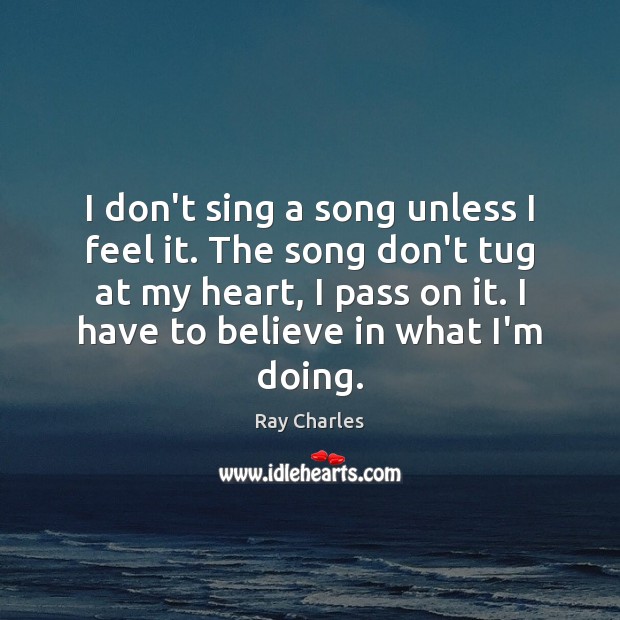 I don’t sing a song unless I feel it. The song don’t Ray Charles Picture Quote