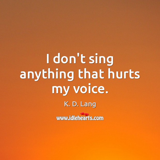 I don’t sing anything that hurts my voice. K. D. Lang Picture Quote