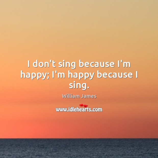 I don’t sing because I’m happy; I’m happy because I sing. Image
