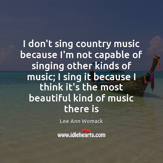 I don’t sing country music because I’m not capable of singing other Lee Ann Womack Picture Quote