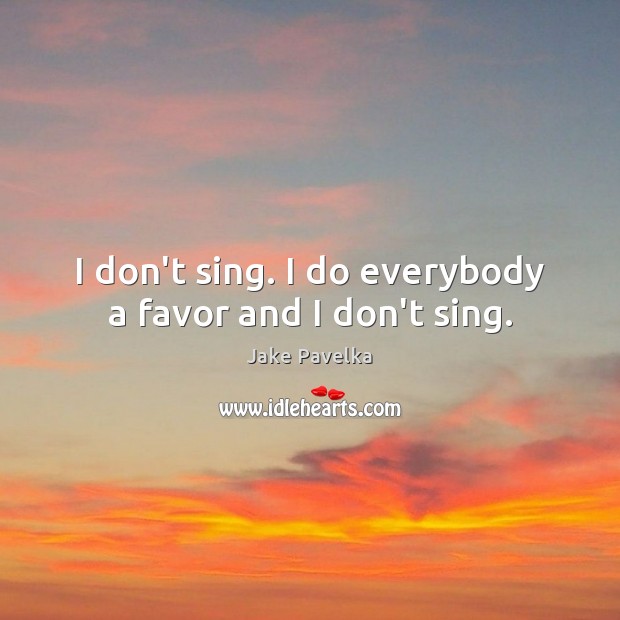 I don’t sing. I do everybody a favor and I don’t sing. Jake Pavelka Picture Quote