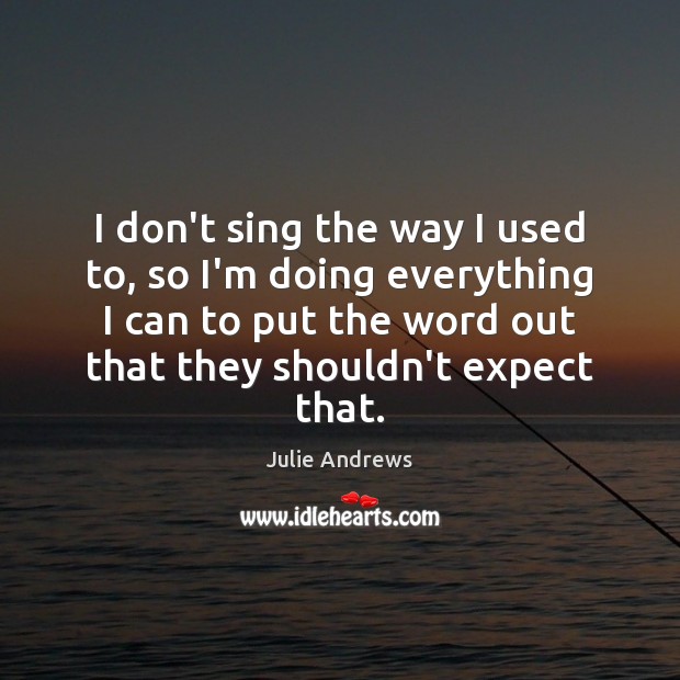I don’t sing the way I used to, so I’m doing everything Julie Andrews Picture Quote