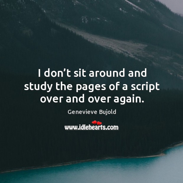 I don’t sit around and study the pages of a script over and over again. Genevieve Bujold Picture Quote