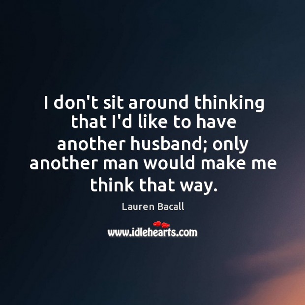 I don’t sit around thinking that I’d like to have another husband; Lauren Bacall Picture Quote