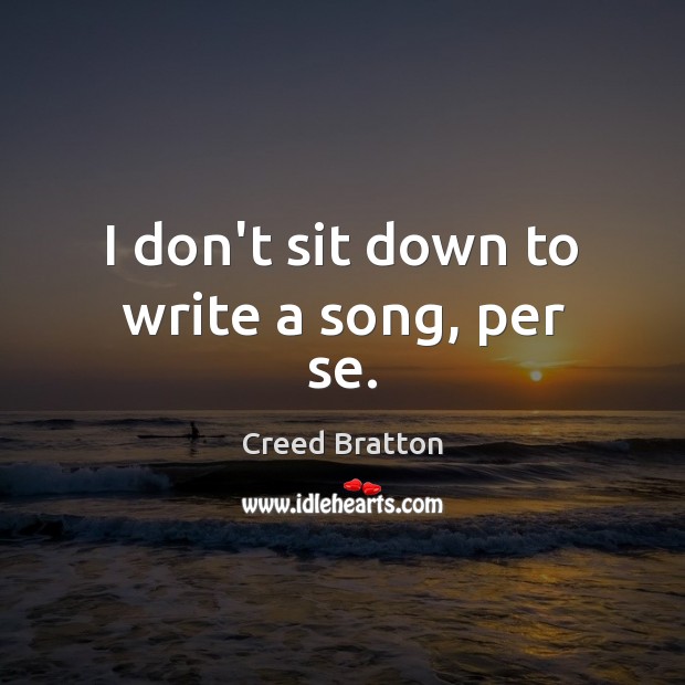 I don’t sit down to write a song, per se. Image