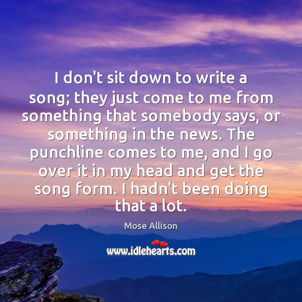 I don’t sit down to write a song; they just come to Mose Allison Picture Quote