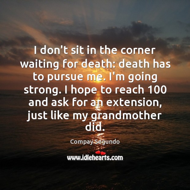 I don’t sit in the corner waiting for death: death has to Compay Segundo Picture Quote