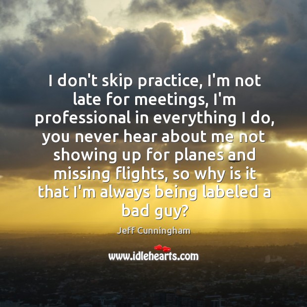 I don’t skip practice, I’m not late for meetings, I’m professional in Jeff Cunningham Picture Quote