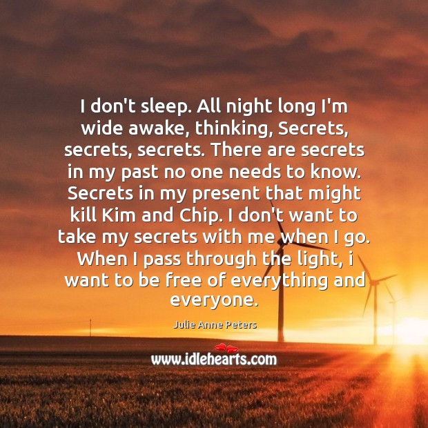I don’t sleep. All night long I’m wide awake, thinking, Secrets, secrets, Julie Anne Peters Picture Quote
