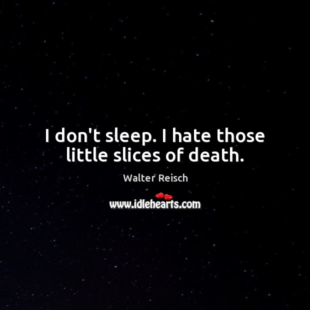 I don’t sleep. I hate those little slices of death. Image