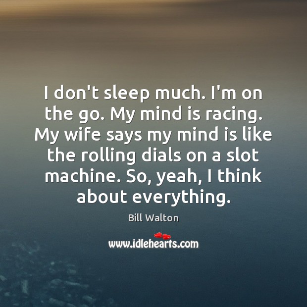 I don’t sleep much. I’m on the go. My mind is racing. Bill Walton Picture Quote