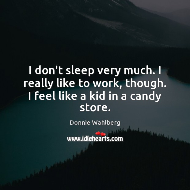 I don’t sleep very much. I really like to work, though. I Donnie Wahlberg Picture Quote