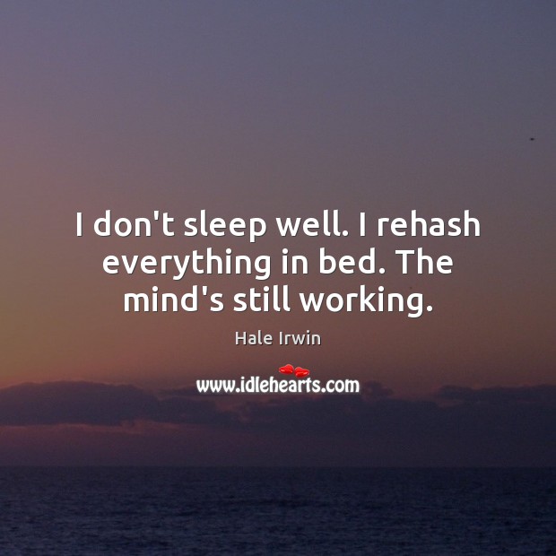 I don’t sleep well. I rehash everything in bed. The mind’s still working. Hale Irwin Picture Quote