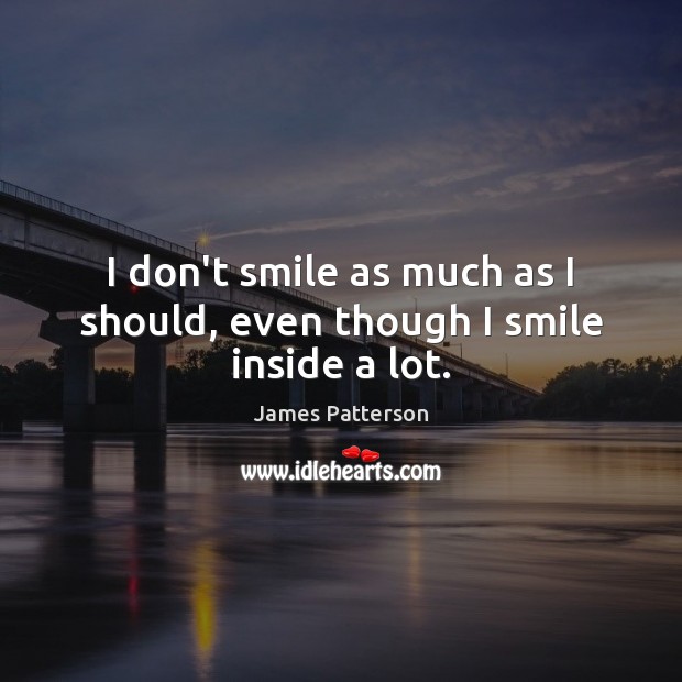 I don’t smile as much as I should, even though I smile inside a lot. James Patterson Picture Quote