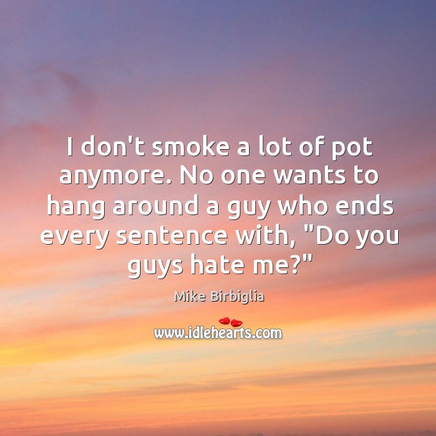 I don’t smoke a lot of pot anymore. No one wants to Mike Birbiglia Picture Quote