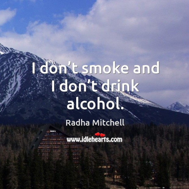 I don’t smoke and I don’t drink alcohol. Radha Mitchell Picture Quote