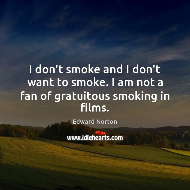 I don’t smoke and I don’t want to smoke. I am not a fan of gratuitous smoking in films. Edward Norton Picture Quote