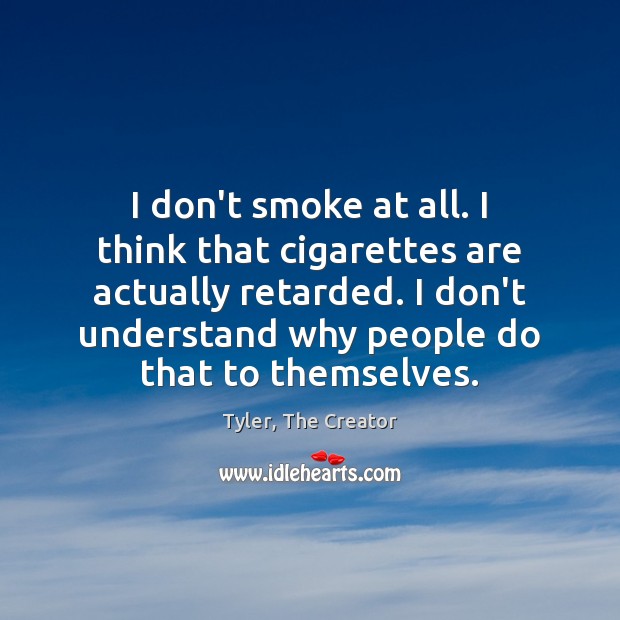 I don’t smoke at all. I think that cigarettes are actually retarded. Tyler, The Creator Picture Quote