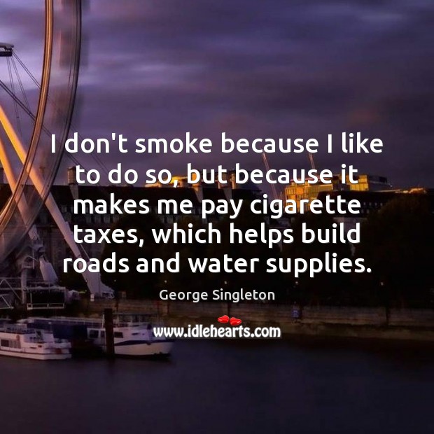 I don’t smoke because I like to do so, but because it George Singleton Picture Quote