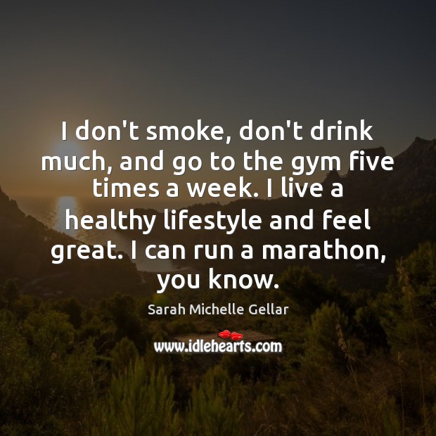 I don’t smoke, don’t drink much, and go to the gym five Sarah Michelle Gellar Picture Quote