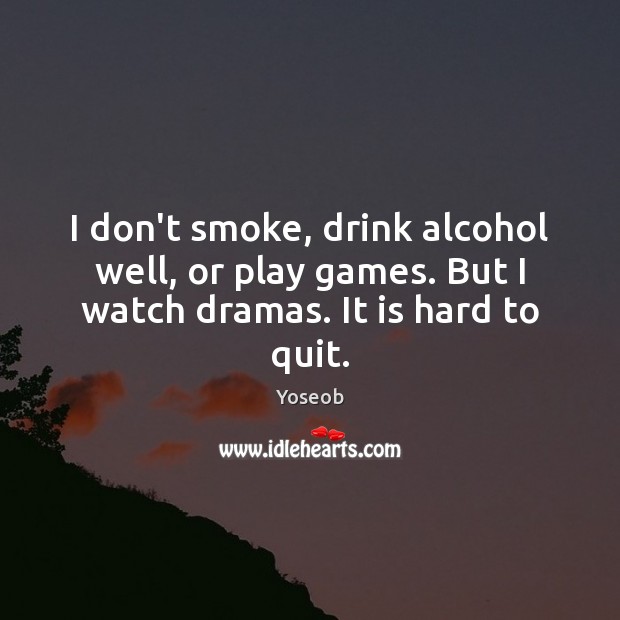 I don’t smoke, drink alcohol well, or play games. But I watch dramas. It is hard to quit. Yoseob Picture Quote
