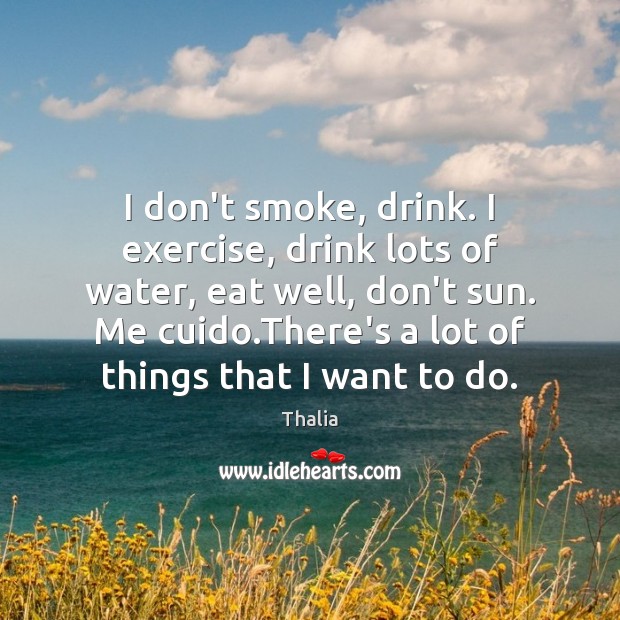 I don’t smoke, drink. I exercise, drink lots of water, eat well, Thalia Picture Quote