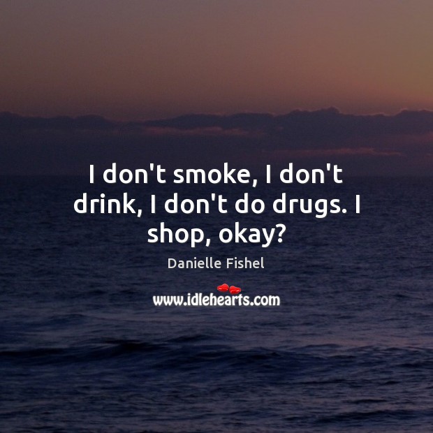 I don’t smoke, I don’t drink, I don’t do drugs. I shop, okay? Danielle Fishel Picture Quote