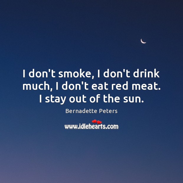 I don’t smoke, I don’t drink much, I don’t eat red meat. I stay out of the sun. Bernadette Peters Picture Quote