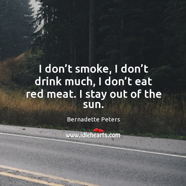 I don’t smoke, I don’t drink much, I don’t eat red meat. I stay out of the sun. Bernadette Peters Picture Quote