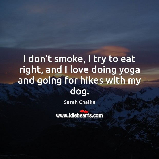 I don’t smoke, I try to eat right, and I love doing yoga and going for hikes with my dog. Sarah Chalke Picture Quote