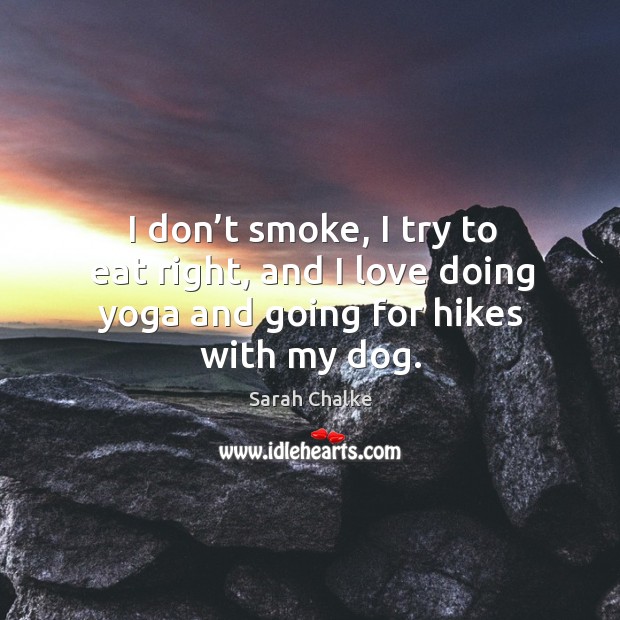 I don’t smoke, I try to eat right, and I love doing yoga and going for hikes with my dog. Image