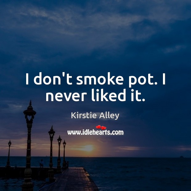 I don’t smoke pot. I never liked it. Kirstie Alley Picture Quote
