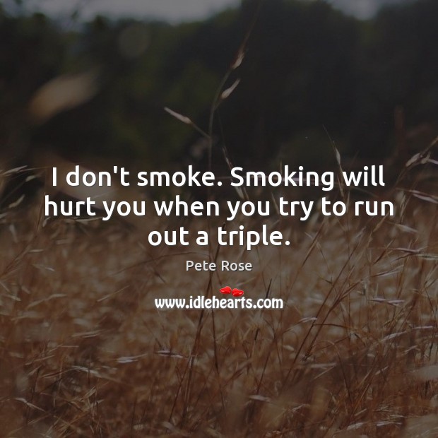 I don’t smoke. Smoking will hurt you when you try to run out a triple. Pete Rose Picture Quote